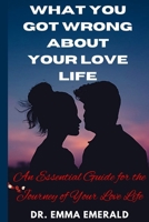 What You Got Wrong about Your Love Life: An Essential Guide for the Journey of Your Love Life B0CVQT49SS Book Cover