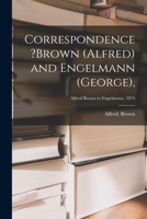Correspondence ?Brown (Alfred) and Engelmann (George); Alfred Brown to Engelmann, 1874 1015016219 Book Cover
