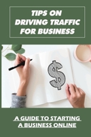 Tips On Driving Traffic For Business: A Guide To Starting A Business Online: How To Drive Traffic B09FS9CSSN Book Cover