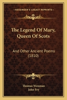 The Legend of Mary, Queen of Scots, and Other Ancient Poems; 1241540683 Book Cover