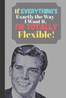 If Everything's Exactly The Way I Want It I'm Totally Flexible!: Sarcastic Man Quote Journal - Lined Funny Quote Journal for Men (120 pages) 1074306090 Book Cover