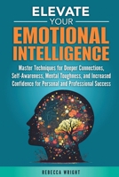 Elevate your Emotional Intelligence: Master Techniques for Deeper Connections, Self-Awareness, Mental Toughness, and Increased Confidence for Personal and Professional Success B0F28BVX8B Book Cover