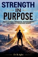 Strength in Purpose: Rediscovering Manhood, Responsibility, and Faith in a Confused World B0GQC9BFR9 Book Cover