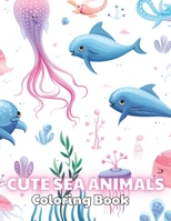 Cute Sea Animals Coloring Book for Kids: 100+ Unique and Beautiful Designs B0CR188ZLR Book Cover