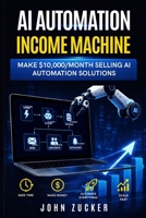 AI AUTOMATION INCOME MACHINE: MAKE $10,000/MONTH SELLING AI AUTOMATION SOLUTIONS B0HDC3WNB3 Book Cover