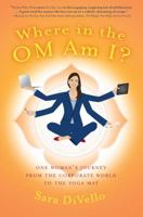 Where in the Om Am I?: One Woman's Journey from the Corporate World to the Yoga Mat 0989055507 Book Cover