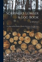 Scribner;s Lumber & log Book; for Ship and Boat Builders, Lumber Merchants, Saw-mill men, Farmers and Mechanics 1015948979 Book Cover