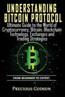 Understanding Bitcoin Protocol: Ultimate Guide to the World of Crypto currency, Bitcoin, Blockchain Technology, Exchanges and Trading strategies 1985781638 Book Cover