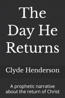 The Day He Returns: A prophetic narrative about the return of Christ B0GZVC5329 Book Cover