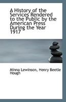 A History of the Services Rendered to the Public by the American Press During the Year 1917 102204169X Book Cover