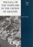 The Fall of the Templars in the Crown of Aragon 0754605191 Book Cover