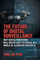 The Future of Digital Surveillance: Why Digital Monitoring Will Never Lose its Appeal in a World of Algorithm-Driven AI 0472074849 Book Cover