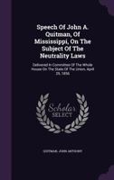 Speech Of John A. Quitman, Of Mississippi, On The Subject Of The Neutrality Laws: Delivered In Committee Of The Whole House On The State Of The Union, April 29, 1856 1348176814 Book Cover