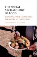 The Social Archaeology of Food: Thinking about Eating from Prehistory to the Present 1316607259 Book Cover