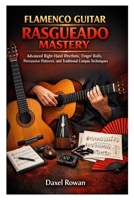 FLAMENCO GUITAR RASGUEADO MASTERY: Advanced Right-Hand Rhythms, Finger Rolls, Percussive Patterns, and Traditional Compás Techniques B0GXPQXW8K Book Cover