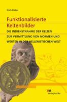 Funktionalisierte Keltenbilder: Die Indienstnahme Der Kelten Zur Vermittlung Von Normen Und Werten in Der Hellenistischen Welt 3938032367 Book Cover