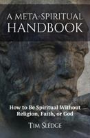 A Meta-Spiritual Handbook: How to Be Spiritual Without Religion, Faith, or God 0999843591 Book Cover
