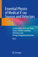 Essential Physics of Medical X-ray Sources and Detectors: Lecture Notes on X-ray Tubes, Linacs, Photon-Counting Detectors, and Energy-Integrating Detectors 303227799X Book Cover