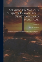 Sermons On Various Subjects, Evangelical, Devotional and Practical: Adapted to the Promotion of Christian Piety, Family Religion, and Youthful Virtue; Volume 4 1022783505 Book Cover
