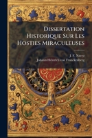 Dissertation Historique Sur Les Hosties Miraculeuses: Qu'on Nomme Le Très-saint Sacrement De Miracle, & Qui Sont Déposées Dans L'église Collégiale & ... Depuis L'an 1370... 1272477673 Book Cover