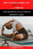 HOW TO BURN CALORIES AND STAY FIT FOREVER: The secrets to ultimate weight loss B0BHRGPZW8 Book Cover