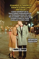 Cuando el Amor se Siente como una Batalla: Cómo Enfrentar el Trastorno Paranoide de la Personalidad en las Relaciones: Una Guía de Supervivencia para Parejas y Cónyuges (Spanish Edition) B0FKGCBS5C Book Cover