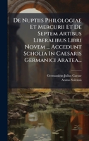 De Nuptiis Philologiae Et Mercurii Et De Septem Artibus Liberalibus Libri Novem ... Accedunt Scholia In Caesaris Germanici Aratea... (Latin Edition) 1024521494 Book Cover