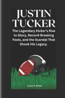JUSTIN TUCKER: The Legendary Kicker’s Rise to Glory, Record-Breaking Feats, and the Scandal That Shook His Legacy. B0DVYY89R9 Book Cover