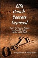 Life Coach Secrets Exposed: Create Clarity and Purpose in Your Life Before Hiring a Life Coach 1985025043 Book Cover