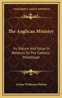 The Anglican ministry, its nature and value in relation to the Catholic priesthood, an essay 1360026282 Book Cover