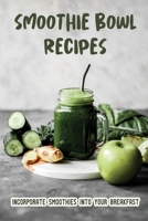 Smoothie Bowl Recipes: Incorporate Smoothies Into Your Breakfast B09YMKKP91 Book Cover
