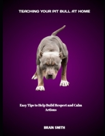 TEACHING YOUR PIT BULL AT HOME: Easy Tips to Help Build Respect and Calm Actions B0FHL3LWPH Book Cover
