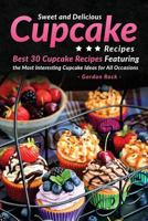 Sweet and Delicious Cupcake Recipes: Best 30 Cupcake Recipes Featuring the Most Interesting Cupcake Ideas for All Occasions 1539782344 Book Cover