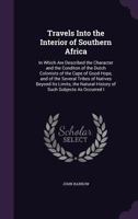 Travels Into the Interior of Southern Africa: In Which Are Described the Character and Condition of the Dutch Colonists of the Cape of Good Hope, and of the Several Tribes of Natives Beyond Its Limits 1359112138 Book Cover