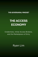 The Adversarial Mindset: The Access Economy: Credentials, Initial Access Brokers, and the Marketplace of Entry B0GWWLQRTS Book Cover