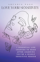 Love Your Sensitivity: 7 Essential Life Changes to Make after Learning You're a Highly Sensitive Person B0BKHW45D9 Book Cover