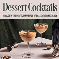 Dessert Cocktails: Indulge in the Perfect Marriage of Dessert and Mixology: Cocktail Recipes B0CNYMJ98Q Book Cover