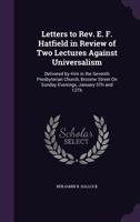 Letters to Rev. E. F. Hatfield in Review of Two Lectures Against Universalism: Delivered by Him in the Seventh Presbyterian Church, Broome Street On Sunday Evenings, January 5Th and 12Th 1356999727 Book Cover
