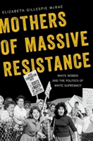 Mothers of Massive Resistance: White Women and the Politics of White Supremacy 0190088397 Book Cover