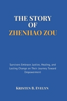 THE STORY OF ZHENHAO ZOU: Survivors Embrace Justice, Healing, and Lasting Change on Their Journey Toward Empowerment B0F444QBKV Book Cover