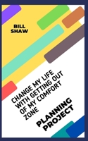 CHANGE MY LIFE WITH GETTING OUT OF MY COMFORT ZONE: PLANNING PROJECT B0BCCW6SRL Book Cover
