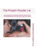 The Protein Powder Lie: Exposing Myths and Revealing What Actually Works for Muscle Growth, Fat Loss, and Long-Term Health B0H2WDBX7S Book Cover