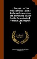 ... [Report ... of the United States Pacific Railway Commission and Testimony Taken by the Commission], Volume 3, part 4 1144691532 Book Cover