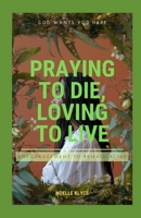 Praying to Die, Loving to Live: Encouragement to Remain Alive B0B8R6LJ7D Book Cover
