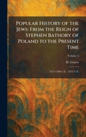 Popular History of the Jews: From the Reign of Stephen Bathory of Poland to the Present Time: 1575-1586 C.E. - 1873 C.E. 1025917219 Book Cover