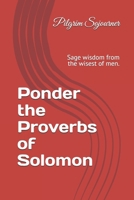 Ponder the Proverbs of Solomon: Sage wisdom from the wisest of men. B0BW2LXQP6 Book Cover