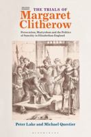 The Trials of Margaret Clitherow: Persecution, Martyrdom and the Politics of Sanctity in Elizabethan England 1350049271 Book Cover
