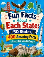 Fun Facts About Each State: 50 States, 400 Amazing Facts Every Kid Should Know B0H6CNFWSZ Book Cover