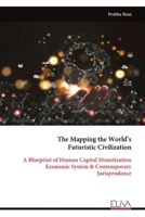 The Mapping the World’s Futuristic Civilization: A Blueprint of Human Capital Monetization Economic System & Contemporary Jurisprudence 9999325130 Book Cover