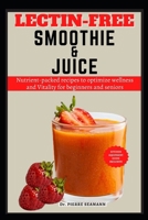 LECTIN-FREE SMOOTHIE AND JUICE: Nutrient-packed recipes to optimize wellness and Vitality for beginners and seniors (Discover Healthy Plate and Recipes) B0CSDKH1B8 Book Cover